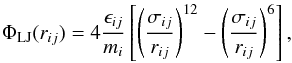 \begin{eqnarray} \Phi_{\name{LJ}}(r_{ij}) = 4\frac{\epsilon_{ij}}{m_i}\left[\left(\sigma_{ij} \over r_{ij}\right)^{12} - \left(\sigma_{ij} \over r_{ij}\right)^{6}\right] \label{equ:phiij} , \end{eqnarray}