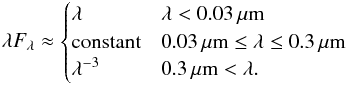 \appendix \setcounter{section}{1} \begin{equation} \lambda F_\lambda \approx \begin{cases} \lambda & \lambda< 0.03\,\mu\text{m}\\ \text{constant} & 0.03\,\mu\text{m} \leq\lambda \leq 0.3\,\mu\text{m}\\ \lambda^{-3} & 0.3\,\mu\text{m} <\lambda. \end{cases} \end{equation}