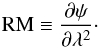 \begin{equation} {\rm RM}\equiv\frac{\partial \psi}{\partial \lambda^2}\cdot \end{equation}
