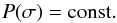 \appendix \setcounter{section}{4} \begin{equation} P(\sigma)= {\rm const}. \end{equation}