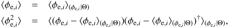 \begin{eqnarray} \langle\phi_{{\rm e},i}\rangle&=&\langle \phi_{{\rm e}, i}\rangle_{(\phi_{{\rm e}, i}|\Theta)}\\ \langle\phi_{{\rm e},i}^{2}\rangle&=&\langle (\phi_{{\rm e}, i}-\langle \phi_{{\rm e}, i}\rangle_{(\phi_{{\rm e}, i}|\Theta)})(\phi_{{\rm e}, i}-\langle \phi_{{\rm e}, i}\rangle_{(\phi_{{\rm e}, i}|\Theta)})^{\dag}\rangle_{(\phi_{{\rm e}, i}|\Theta)},\nonumber \end{eqnarray}
