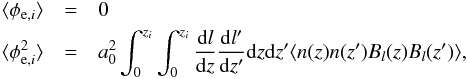 \begin{eqnarray} \langle\phi_{{\rm e},i}\rangle&=&0\\ \langle\phi_{{\rm e},i}^{2}\rangle&=&a_0^2\int_{0}^{z_{i}}\int_{0}^{z_{i}}\frac{\mathrm{d}l}{\mathrm{d}z}\frac{\mathrm{d}l^{\prime}}{\mathrm{d}z^{\prime}}\mathrm{d}z \mathrm{d}z^{\prime}\langle n(z) n(z^{\prime}) B_{l}(z) B_{l}(z^{\prime})\rangle,\nonumber \label{overall} \end{eqnarray}