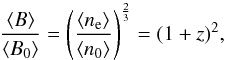 \begin{equation} \frac{\langle B\rangle}{\langle B_{\rm 0}\rangle}=\left(\frac{\langle n_{\rm e}\rangle}{\langle n_{\rm 0}\rangle}\right)^{\frac{2}{3}}=(1+z)^2, \label{mf} \end{equation}