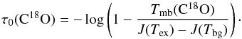 \begin{equation} \label{eq:tauC18O} \tau_0({\rm C^{18}O}) = -\log \left( 1- \frac{T_{\rm mb}({\rm C^{18}O})}{J(T_{\rm ex})-J(T_{\rm bg})} \right) \cdot \end{equation}
