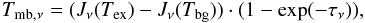 \begin{equation} \label{eq:radiative_trans} T_{\rm mb,\nu}=(J_\nu(T_{\rm ex})-J_\nu(T_{\rm bg}))\cdot(1-\exp(-\tau_\nu)), \end{equation}