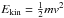 \hbox{${E}_{\rm kin}=\frac{1}{2}m v^2$}