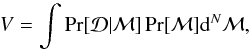\begin{equation} V = \int \Pr[\mathcal{D}|\mathcal{M}] \Pr[\mathcal{M}]\mathrm{d}^N \mathcal{M}, \end{equation}