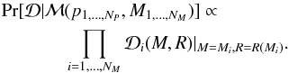 \begin{eqnarray} \Pr[\mathcal{D}|\mathcal{M}&&(p_{1,\ldots,N_P}, M_{1,\ldots,N_M})]\propto \nonumber \\ &&\prod_{i=1,\ldots,N_M} \mathcal{\mathcal{D}}_i(M,R) |_{M=M_i, R=R(M_i)}. \end{eqnarray}