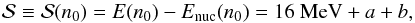 \begin{equation} \mathcal{S} \equiv \mathcal{S}(n_0) = E(n_0) - E_{\mathrm{nuc}}(n_0) = 16~\mathrm{MeV} + a + b, \end{equation}