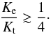 \begin{equation} \label{eq:PRE} \frac{K_{\mathrm{e}}}{K_{\mathrm{t}}} \gtrsim \frac{1}{4}\cdot \end{equation}