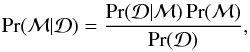 \begin{equation} \Pr(\mathcal{M}|\mathcal{D}) = \frac{\Pr(\mathcal{D}|\mathcal{M})\Pr(\mathcal{M})}{\Pr(\mathcal{D})}, \end{equation}