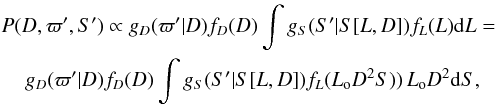 \begin{eqnarray} && P(D,\varpi',S') \propto g_D(\varpi'|D)f_D(D)\int g_S(S'|S[L,D])f_L(L){\rm d}L=\notag\\ && \hspace{4mm}g_D(\varpi'|D)f_D(D)\int g_S(S'|S[L,D])f_L(L_{\rm o}D^2S))\,L_{\rm o}D^2{\rm d}S \label{e:parflux}, \end{eqnarray}