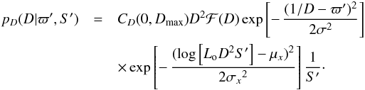 \begin{eqnarray} p_D(D|\varpi',S') &=& C_D(0,D_\mathrm{max}) D^2\mathcal{F}(D) \exp\left[-\,{(1/D-\varpi')^2\over2\sigma^2}\right]\nonumber \\ && \times \exp\left[-\,{(\log\left[L_{\rm o}D^2S'\right]-\mu_x)^2\over2{\sigma_x}^2}\right]{1\over S'}\cdot \label{e:dlognormal} \end{eqnarray}