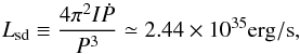 \begin{equation} L_\mathrm{sd} \equiv {4\pi^2I \dot P\over P^3} \simeq 2.44\times10^{35} \mathrm{erg/s} \label{e:lsd}, \end{equation}