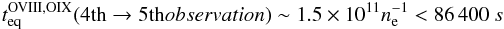 \begin{eqnarray} t_{\rm eq}^{\rm OVIII,OIX}(4{\rm th} \to 5{\rm th} observation) \sim 1.5 \times 10^{11} n_{\rm e}^{-1} < 86\,400~s \end{eqnarray}