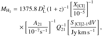 \begin{eqnarray} \label{eq:Mh2} M_{\text{\Htwo}} &=& 1375.8\,D_{\rm L}^2\,(1+z)^{-1}\,{\left[\frac{X_{\text{[CI]}}}{10^{-5}}\right]}^{-1} \\ \nonumber &&\quad\times{\left[\frac{A_{21}}{10^{-7}\text{s}^{-1}}\right]}^{-1}Q_{21}^{-1} \left[\frac{S_{\text{[CI]2-1}}{\rm d}V}{\text{Jy\,km\,s}^{-1}}\right], \end{eqnarray}