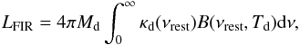 \begin{eqnarray} L_{\text{FIR}}= 4\pi M_{\rm d}\int^{\infty}_0\kappa_{\rm d}(\nu_{\text{rest}})B(\nu_{\text{rest}},T_{\text{d}}){\rm d}\nu, \end{eqnarray}