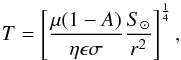\begin{equation} T = \left[\frac{\mu(1-A)}{\eta\epsilon\sigma}\frac{S_\odot}{r^2}\right]^\frac{1}{4}, \label{eq:t} \end{equation}