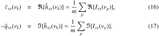 \begin{eqnarray} \label{eq16} \hat{c}_{xy}(\nu_k) &\equiv&\Re[\hat{h}_{xy}(\nu_k)]=\frac{1}{m}\sum_{p}\Re[I_{xy}(\nu_p)], \\ \label{eq17} -\hat{q}_{xy}(\nu_k) &\equiv&\Im[\hat{h}_{xy}(\nu_k)]=\frac{1}{m}\sum_{p}\Im[I_{xy}(\nu_p)]. \end{eqnarray}