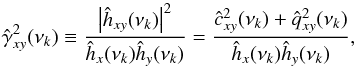 \begin{equation} \hat{\gamma}^2_{xy}(\nu_k)\equiv\frac{\left\lvert\hat{h}_{xy}(\nu_k)\right\rvert^2}{\hat{h}_x(\nu_k)\hat{h}_y(\nu_k)}=\frac{\hat{c}_{xy}^2(\nu_k)+\hat{q}_{xy}^2(\nu_k)}{\hat{h}_x(\nu_k)\hat{h}_y(\nu_k)}, \label{eq23} \end{equation}