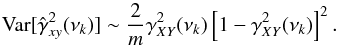 \begin{equation} \mathrm{Var}[\hat{\gamma}^2_{xy}(\nu_k)]\sim\frac{2}{m}\gamma^2_{XY}(\nu_k)\left[1-\gamma^2_{XY}(\nu_k)\right]^2. \label{eq24} \end{equation}