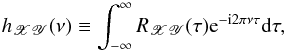 \begin{equation} h_{\mathscr{XY}}(\nu)\equiv\int_{-\infty}^{\infty}R_{\mathscr{XY}}(\tau)\mathrm{e}^{-\mathrm{i}2\pi\nu\tau}\mathrm{d}\tau, \label{eq2} \end{equation}