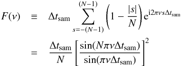 \appendix \setcounter{section}{2} \begin{eqnarray} \nonumber F(\nu) & \equiv& \Delta t_{\mathrm{sam}}\sum_{s=-(N-1)}^{(N-1)}\left(1-\frac{|s|}{N}\right)\mathrm{e}^{\mathrm{i}2\pi\nu s\Delta t_{\mathrm{sam}}} \\ \label{eqb6} &=& \frac{\Delta t_{\mathrm{sam}}}{N}\left[\frac{\sin(N\pi\nu\Delta t_{\mathrm{sam}})}{\sin(\pi\nu\Delta t_{\mathrm{sam}})}\right]^2 \end{eqnarray}