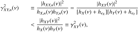 \appendix \setcounter{section}{3} \begin{eqnarray} \nonumber \gamma^2_{XY,{n}}(\nu) &&\equiv\frac{|h_{XY,{n}}(\nu)|^2}{h_{X,{n}}(\nu)h_{Y,{n}}(\nu)}=\frac{|h_{XY}(\nu)|^2}{[h_X(\nu)+h_{\epsilon_X}][h_Y(\nu)+h_{\epsilon_Y}]} \\ \label{eqc4} && <\frac{|h_{XY}(\nu)|^2}{h_X(\nu)h_Y(\nu)}\equiv\gamma^2_{XY}(\nu), \end{eqnarray}