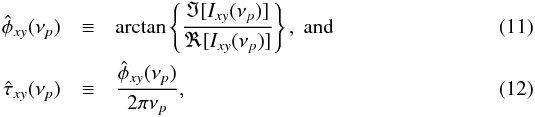 \begin{eqnarray} \label{eq11} \hat{\phi}_{xy}(\nu_p) &\equiv&\mathrm{arctan}\left\{\frac{\Im[I_{xy}(\nu_p)]}{\Re[I_{xy}(\nu_p)]}\right\},\hspace{0.1cm}\rm{and} \\ \label{eq12} \hat{\tau}_{xy}(\nu_p) &\equiv&\frac{\hat{\phi}_{xy}(\nu_p)}{2\pi\nu_p}, \end{eqnarray}