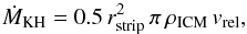 \begin{equation} \dot{{M}}_\mathrm{KH} = 0.5 \, r_\mathrm{strip}^2\, \pi \,\rho_\mathrm{ICM}\,v_\mathrm{rel} \label{eq:kh_strip} , \end{equation}