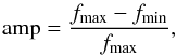 \begin{equation} \mathrm{amp} = \frac{f_{\mathrm{max}}-f_{\mathrm{min}}}{f_{\mathrm{max}}} , \end{equation}