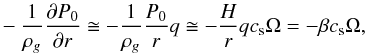 \begin{eqnarray} \label{glp} -\frac{1}{\rho_{g}}\frac{\partial P_0}{\partial r} \cong -\frac{1}{\rho_{g}}\frac{P_0}{r}q \cong -\frac{H}{r}q c_{\rm s} \Omega= -\beta c_{\rm s} \Omega, \end{eqnarray}