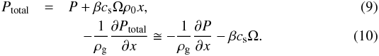 \begin{eqnarray} \label{totallpressure} P_{\mathrm{total}} & = & P + \beta c_{\rm s} \Omega \rho_0 x, \\ &&\quad-\frac{1}{\rho_{\rm g}}\frac{\partial P_{\mathrm{total}}}{\partial x} \cong -\frac{1}{\rho_{\rm g}}\frac{\partial P}{\partial x} - \beta c_{\rm s} \Omega. \end{eqnarray}