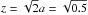 \hbox{$z=\sqrt{2}a=\sqrt{0.5}$}