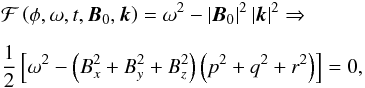 \begin{eqnarray} && {\mathcal{F}} \left( \phi, \omega, t, {\vec{B}}_0, {{\vec{k}}} \right) = \omega^{2} - \left| {\vec{B}}_0 \right| ^2 \left| {{\vec{k}}} \right| ^2 \Rightarrow \nonumber \\[2mm] && {\frac{1}{2}} \left[\omega^{2} - \left(B_x^2+B_y^2+ B_z^2\right) \left( p^2+q^2+r^2\right) \right]=0 , \nonumber\\[-2mm]\label{fastEquation} \end{eqnarray}