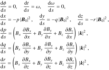 \begin{eqnarray} &&{{\rm{d}}\phi \over {\rm{d}}s} = 0 , \quad {{\rm{d}}t \over {\rm{d}}s}=\omega ,\quad {{\rm{d}} \omega \over {\rm{d}}s}=0 , \nonumber \\ &&\frac {{\rm d}x}{{\rm d}s} = - p \left| {\vec{B}}_0 \right| ^2 , \quad \frac {{\rm d}y}{{\rm d}s} = - q \left| {\vec{B}}_0 \right| ^2 , \quad \frac {{\rm d}z}{{\rm d}s} = - r \left| {\vec{B}}_0 \right| ^2 , \nonumber \\ &&\frac {{\rm d}p}{{\rm d}s} = \left( B_x \; \frac{\partial B_x}{\partial x} + B_y\frac{\partial B_y}{\partial x} + B_z \; \frac{\partial B_z}{\partial x} \right)\; \left| {{\vec{k}}} \right| ^2 , \nonumber\\ &&\frac {{\rm d}q}{{\rm d}s} = \left( B_x \; \frac{\partial B_x}{\partial y} + B_y \; \frac{\partial B_y}{\partial y} + B_z \; \frac{\partial B_z}{\partial y} \right)\; \left| {{\vec{k}}} \right| ^2 , \nonumber\\ &&\frac {{\rm d}r}{{\rm d}s} = \left( B_x \; \frac{\partial B_x}{\partial z} + B_y \; \frac{\partial B_y}{\partial z} + B_z \; \frac{\partial B_z}{\partial z} \right)\; \left| {{\vec{k}}} \right| ^2 , \label{fast_dipole_characteristics} \end{eqnarray}