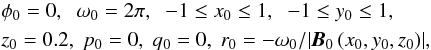 \begin{eqnarray} &&\phi_0 = 0 ,\;\; \omega_0=2\pi ,\;\; -1\leq x_0 \leq 1 ,\;\; -1 \leq y_0 \leq 1 , \nonumber \\ &&z_0 = 0.2 ,\; p_0 = 0 ,\; q_0 = 0 ,\; r_0 = - \omega_0/{\left| {{\vec{B}}_0} \left(x_0,y_0,z_0\right) \right| } ,\label{chad} \end{eqnarray}