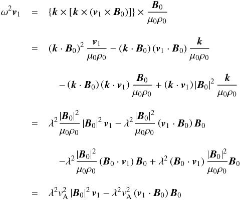 \appendix \setcounter{section}{2} \begin{eqnarray*} \omega ^2 {{{\vec{v}}_1}}& =& \left\{ {{\vec{k}}} \times \left[{{\vec{k}}} \times \left( {{{\vec{v}}_1}}\times {\vec{B}}_0 \right) \right] \right\} \times \frac{{\vec{B}}_0 }{{{\mu}_0} \rho_0} \\[3mm] &=& \left( {{\vec{k}}} \cdot {\vec{B}}_0 \right)^2 \frac{{{{\vec{v}}_1}}}{{{\mu}_0} \rho_0} - \left( {{\vec{k}}} \cdot {\vec{B}}_0 \right) \left( {{{\vec{v}}_1}} \cdot {\vec{B}}_0 \right)\frac{{{\vec{k}}}}{{{\mu}_0} \rho_0}\\[3mm] &&\quad- \left( {{\vec{k}}} \cdot {\vec{B}}_0 \right) \left( {{\vec{k}}} \cdot {{{\vec{v}}_1}} \right)\frac{{\vec{B}}_0}{{{\mu}_0} \rho_0} + \left( {{\vec{k}}} \cdot {{{\vec{v}}_1}} \right) \left| {\vec{B}}_0 \right|^2 \frac{{{\vec{k}}}}{{{\mu}_0} \rho_0} \\[3mm] &=& \lambda^2 \frac{\left| {\vec{B}}_0 \right|^2}{{{\mu}_0} \rho_0} \left| {\vec{B}}_0 \right|^2 {{{\vec{v}}_1}} - \lambda^2 \frac{\left| {\vec{B}}_0 \right|^2}{{{\mu}_0} \rho_0} \left( {{{\vec{v}}_1}} \cdot {\vec{B}}_0 \right){\vec{B}}_0 \\[3mm] &&\quad - \lambda^2 \frac{ \left| {\vec{B}}_0 \right|^2}{{{\mu}_0} \rho_0} \left( {\vec{B}}_0 \cdot {{{\vec{v}}_1}} \right){\vec{B}}_0 + \lambda^2 \left( {\vec{B}}_0 \cdot {{{\vec{v}}_1}} \right) \frac{\left| {\vec{B}}_0 \right|^2}{{{\mu}_0} \rho_0} {\vec{B}}_0 \\[3mm] &= & \lambda^2 v_{\rm A}^2 \left| {\vec{B}}_0 \right|^2 {{{\vec{v}}_1}} - \lambda^2 v_{\rm A}^2 \left( {{{\vec{v}}_1}} \cdot {\vec{B}}_0 \right){\vec{B}}_0 \end{eqnarray*}
