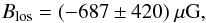 \begin{eqnarray*} B_{\rm{}los} = (-687 \pm 420) ~ \rm{}\mu{}G , \end{eqnarray*}