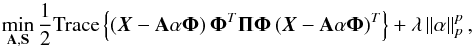 \begin{equation} \label{eq:estim_amca} \min_{{\bf A},{\bf S}}\frac{1}{2}\mbox{Trace}\left\{ \left(\boldsymbol{X}-{\bf A}\mathbf{\alpha}\boldsymbol{\Phi}\right) {\bf \Phi}^T{\bf \Pi}{\bf \Phi} \left(\boldsymbol{X}-{\bf A}\mathbf{\alpha}\boldsymbol{\Phi}\right)^T\right\}+\lambda \left \| \mathbf{\alpha} \right \|_{p}^{p}, \end{equation}