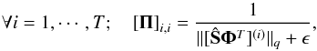 \begin{equation} \forall i=1,\cdots,T; \quad \left[{\bf \Pi}\right]_{i,i} = \frac{1}{\|[\hat{\bf S}{\bf \Phi}^T]^{(i)}\|_q + \epsilon} , \end{equation}