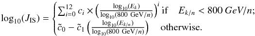 \begin{equation} \log_{10}(J_{\rm IS}) = \begin{cases} \sum_{i=0}^{12} c_{i}\times \left(\frac{\log_{10}(E_{k})}{\log_{10}(800~{{\rm GeV}/{\it n}})}\right)^{i} {\rm if}\quad E_{k/n} < 800~GeV/{\it n};\\[1mm] \tilde{c}_0 - \tilde{c}_1 \left(\frac{\log_{10}(E_{k/n})}{\log_{10}(800~{{\rm GeV}/n})}\right) \quad \textrm{otherwise}. \label{eq:fit-poly} \end{cases} \end{equation}