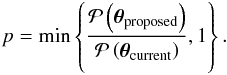 \begin{eqnarray*} p=\min\left\{\frac{\mathcal{P}\left(\vectheta_{\rm proposed}\right)}{\mathcal{P}\left(\vectheta_{\rm current}\right)},1\right\}. \end{eqnarray*}