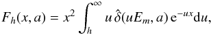 \begin{equation} \label{F4} F_{h}(x,a)=x^2\int_h^{\infty} u\,\hat{\delta}(uE_m,a)\,{\rm e}^{-ux} {\rm d}u, \end{equation}