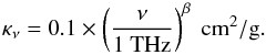 \begin{equation} \kappa_\nu=0.1\times \left( \frac {\nu}{1~{\rm THz}} \right) ^\beta \rm~cm^2/g \label{eq_kappa} . \end{equation}