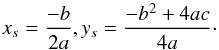 \begin{equation} x_{s} = \frac{-b}{2a}, y_{s} = \frac{-b^{2} +4ac}{4a} \label{eq10} \cdot \end{equation}