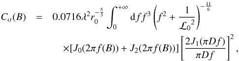\begin{eqnarray} C_{\alpha}(B)&=& 0.0716 \lambda^{2}r_{0}^{-\frac{5}{3}} \int_{0}^{+\infty} {\rm d}f f^{3}\left(f^{2}+\frac{1}{{{\cal L}_0}^2}\right)^{-\frac{11}{6}} \nonumber \\ &&\quad\times[J_{0}(2\pi f(B))+J_{2}(2\pi f(B))]\left[\frac{2 J_{1}(\pi D f)}{\pi D f}\right]^{2} \label{C_alpha} , \end{eqnarray}