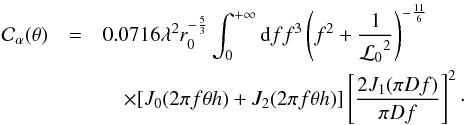 \begin{eqnarray} {\cal C}_{\alpha}(\theta) &=& 0.0716 \lambda^{2} r_{0}^{-\frac{5}{3}}\int_{0}^{+\infty} {\rm d}f f^{3}\left(f^{2}+\frac{1}{{{\cal L}_0}^2}\right)^{-\frac{11}{6}} \nonumber \\ &&\quad\times[J_{0}(2 \pi f \theta h) + J_{2}(2 \pi f \theta h)] \left[\frac{2J_{1}(\pi D f)}{\pi D f}\right]^{2} \label{ctheta} \cdot \end{eqnarray}