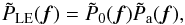 \begin{equation} \tilde{P}_{\rm LE}(\vec{f})= \tilde{P}_{0}(\vec{f}) \tilde{P}_{\rm a}(\vec{f}) \label{eq1} , \end{equation}