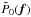 \hbox{$\tilde{P}_{0}(\vec{f})$}